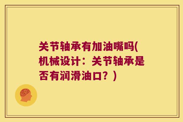 关节轴承有加油嘴吗(机械设计:关节轴承是否有润滑油口?)