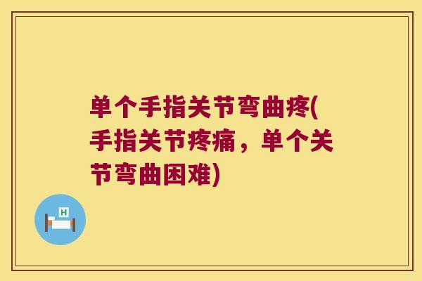 单个手指关节弯曲疼(手指关节疼痛,单个关节弯曲困难)