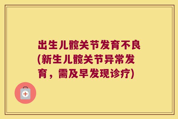 出生儿髋关节发育不良(新生儿髋关节异常发育,需及早发现诊疗)