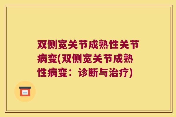 双侧宽关节成熟性关节病变(双侧宽关节成熟性病变:诊断与治疗)