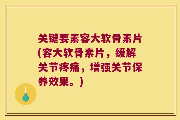 关键要素容大软骨素片(容大软骨素片,缓解关节疼痛,增强关节保养效果。)