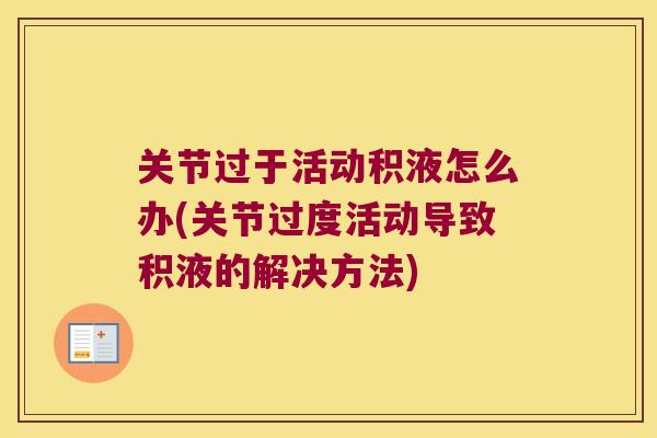 关节过于活动积液怎么办(关节过度活动导致积液的解决方法)
