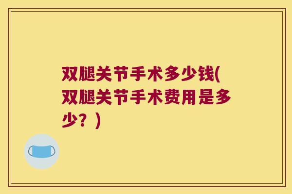双腿关节手术多少钱(双腿关节手术费用是多少?)