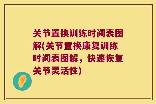关节置换训练时间表图解(关节置换康复训练时间表图解,快速恢复关节灵活性)