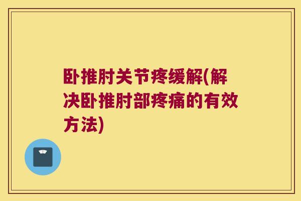 卧推肘关节疼缓解(解决卧推肘部疼痛的有效方法)