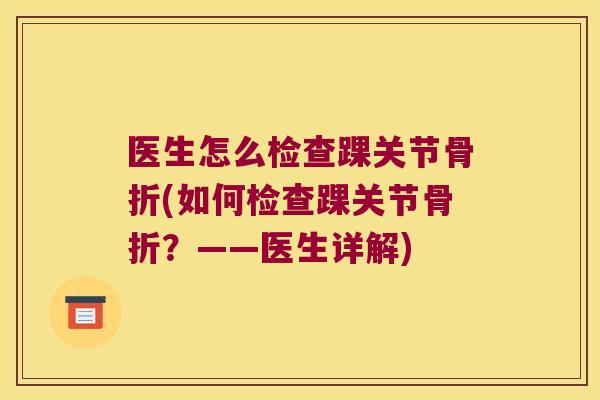 医生怎么检查踝关节骨折(如何检查踝关节骨折?——医生详解)