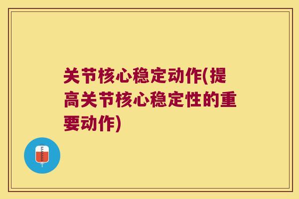 关节核心稳定动作(提高关节核心稳定性的重要动作)