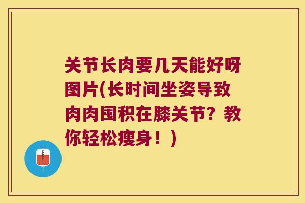 关节长肉要几天能好呀图片(长时间坐姿导致肉肉囤积在膝关节?教你轻松瘦身!)