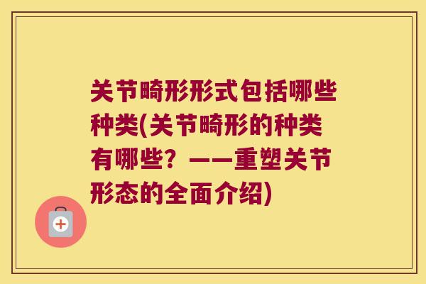 关节畸形形式包括哪些种类(关节畸形的种类有哪些?——重塑关节形态的全面介绍)