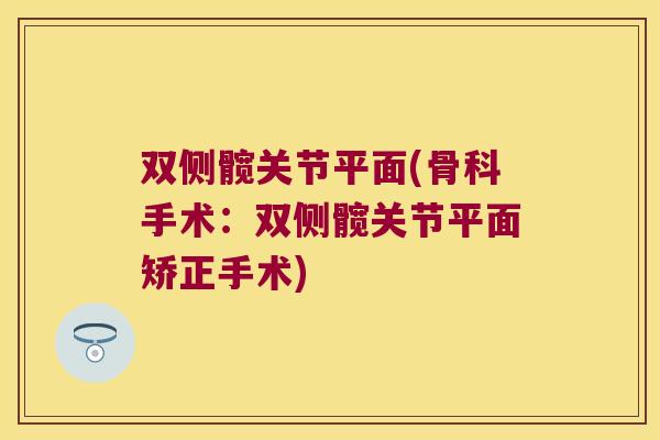 双侧髋关节平面(骨科手术:双侧髋关节平面矫正手术)