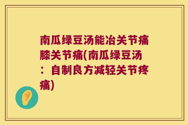 南瓜绿豆汤能冶关节痛膝关节痛(南瓜绿豆汤:自制良方减轻关节疼痛)