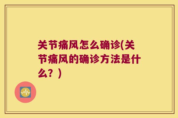 关节痛风怎么确诊(关节痛风的确诊方法是什么?)