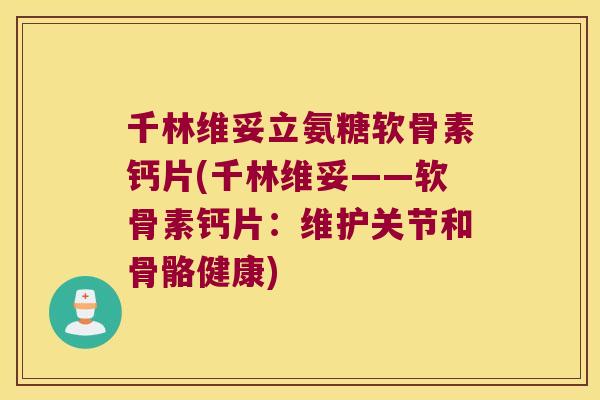 千林维妥立氨糖软骨素钙片(千林维妥——软骨素钙片:维护关节和骨骼健康)