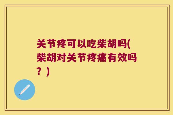关节疼可以吃柴胡吗(柴胡对关节疼痛有效吗?)