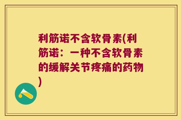 利筋诺不含软骨素(利筋诺：一种不含软骨素的缓解关节疼痛的药物)