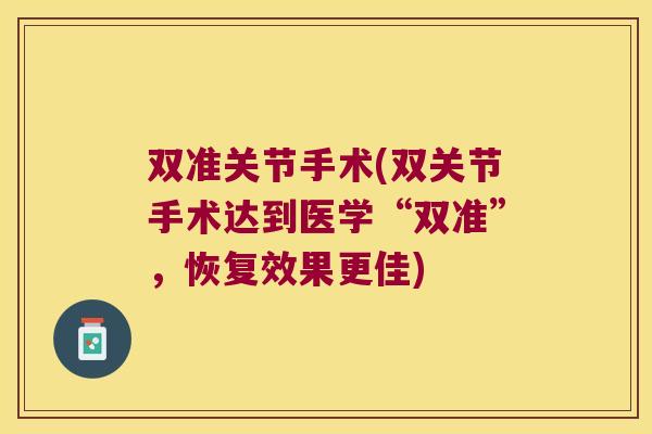 双准关节手术(双关节手术达到医学“双准”,恢复效果更佳)