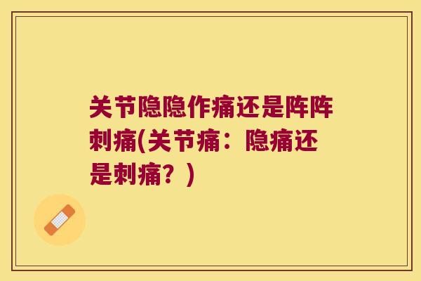 关节隐隐作痛还是阵阵刺痛(关节痛:隐痛还是刺痛?)