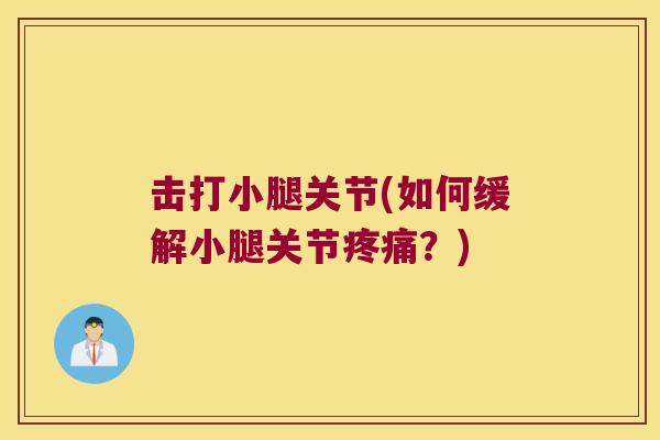 击打小腿关节(如何缓解小腿关节疼痛?)