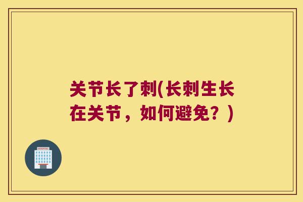 关节长了刺(长刺生长在关节,如何避免?) 关节长了刺(长刺生长在关节,如何避免?)