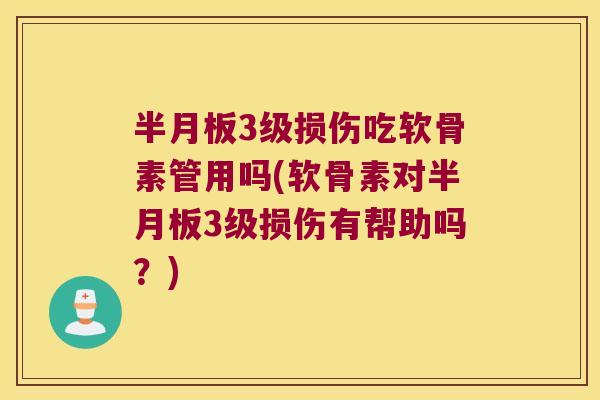 半月板3级损伤吃软骨素管用吗(软骨素对半月板3级损伤有帮助吗？)