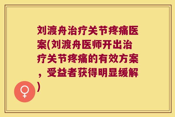 刘渡舟治疗关节疼痛医案(刘渡舟医师开出治疗关节疼痛的有效方案,受益者获得明显缓解)