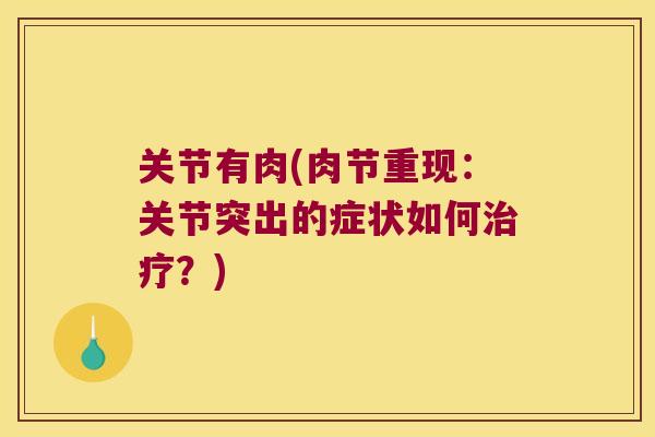 关节有肉(肉节重现:关节突出的症状如何治疗?)