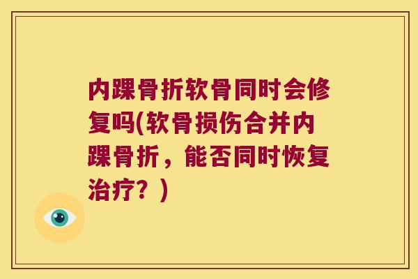 内踝骨折软骨同时会修复吗(软骨损伤合并内踝骨折,能否同时恢复治疗?)