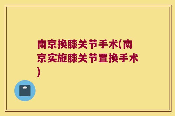 南京换膝关节手术(南京实施膝关节置换手术)