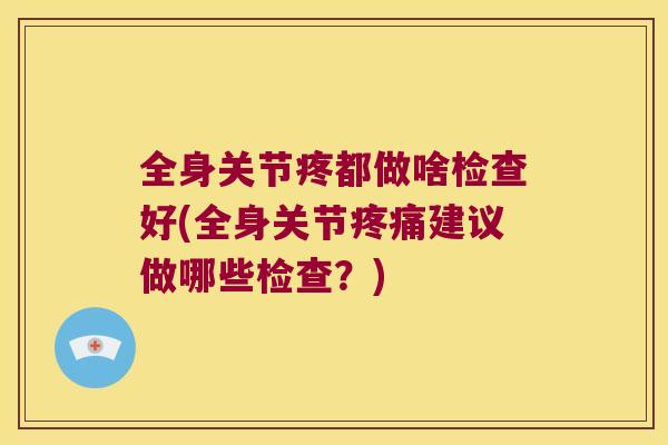 全身关节疼都做啥检查好(全身关节疼痛建议做哪些检查？)