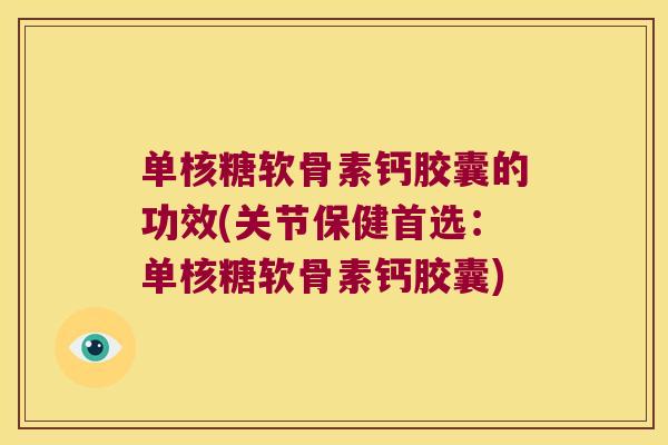 单核糖软骨素钙胶囊的功效(关节保健首选:单核糖软骨素钙胶囊)
