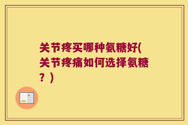 关节疼买哪种氨糖好(关节疼痛如何选择氨糖?)
