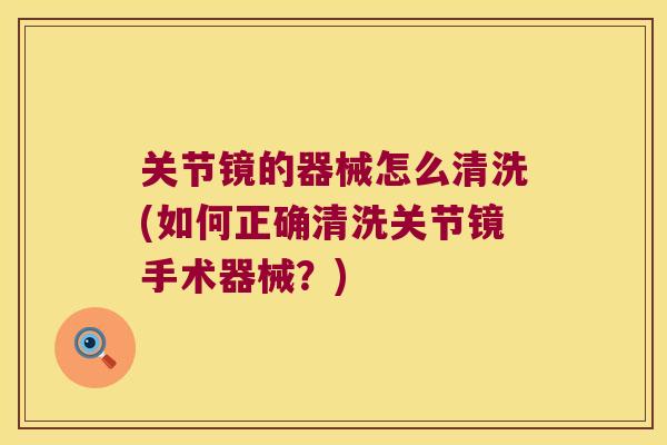 关节镜的器械怎么清洗(如何正确清洗关节镜手术器械？)