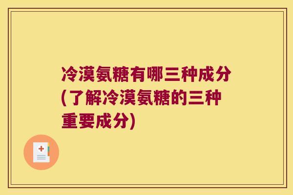 冷漠氨糖有哪三种成分(了解冷漠氨糖的三种重要成分)