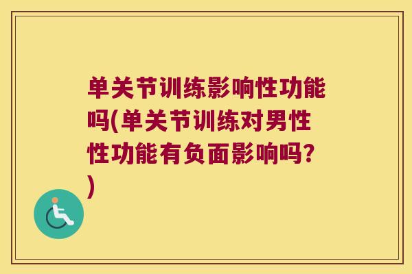 单关节训练影响性功能吗(单关节训练对男性性功能有负面影响吗？)