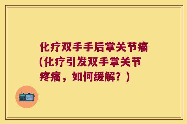 化疗双手手后掌关节痛(化疗引发双手掌关节疼痛,如何缓解?)