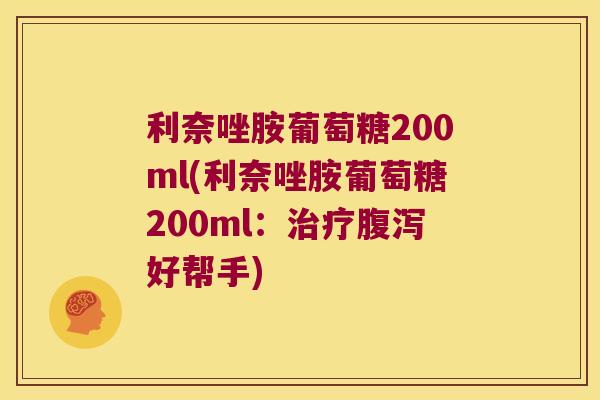 利奈唑胺葡萄糖200ml(利奈唑胺葡萄糖200ml:治疗腹泻好帮手)