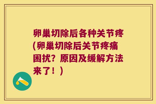 卵巢切除后各种关节疼(卵巢切除后关节疼痛困扰？原因及缓解方法来了！)