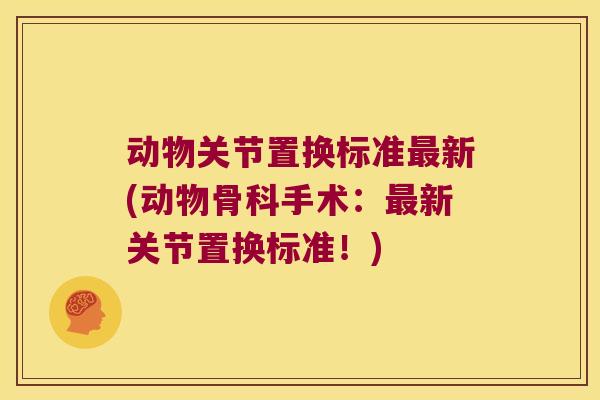 动物关节置换标准最新(动物骨科手术:最新关节置换标准!)