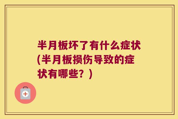 半月板坏了有什么症状(半月板损伤导致的症状有哪些?)