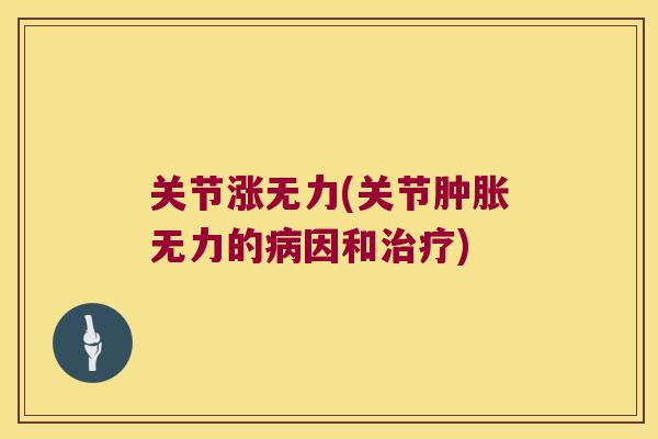 关节涨无力(关节肿胀无力的病因和治疗)