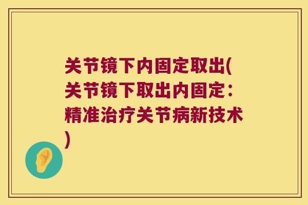 关节镜下内固定取出(关节镜下取出内固定:精准治疗关节病新技术)