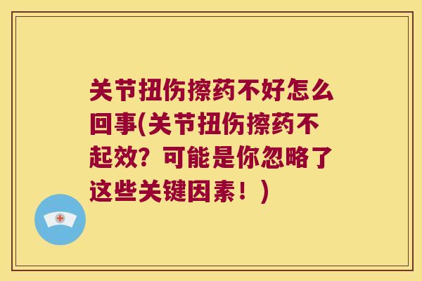 关节扭伤擦药不好怎么回事(关节扭伤擦药不起效?可能是你忽略了这些关键因素!)