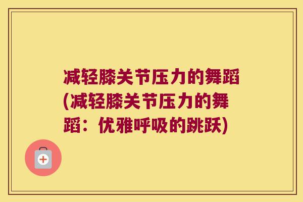 减轻膝关节压力的舞蹈(减轻膝关节压力的舞蹈:优雅呼吸的跳跃)
