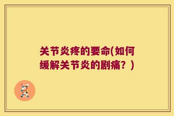 关节炎疼的要命(如何缓解关节炎的剧痛?)