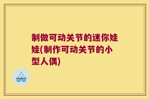 制做可动关节的迷你娃娃(制作可动关节的小型人偶)