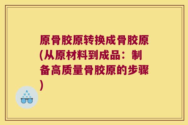 原骨胶原转换成骨胶原(从原材料到成品:制备高质量骨胶原的步骤)