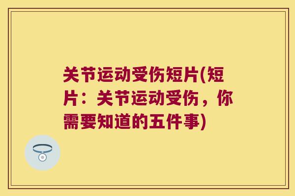 关节运动受伤短片(短片:关节运动受伤,你需要知道的五件事)