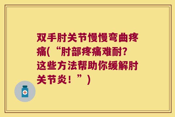 双手肘关节慢慢弯曲疼痛(“肘部疼痛难耐?这些方法帮助你缓解肘关节炎!”)