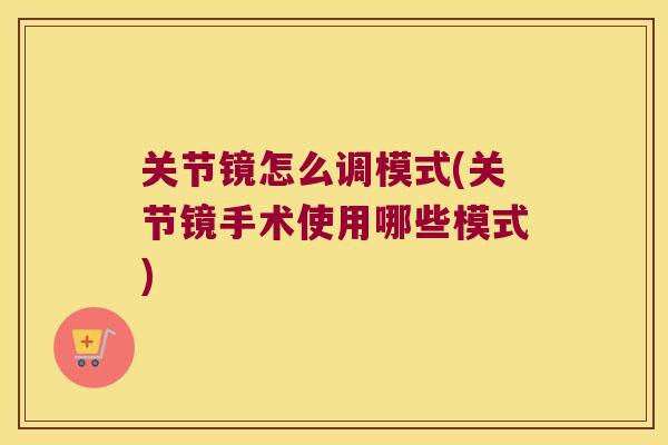 关节镜怎么调模式(关节镜手术使用哪些模式)