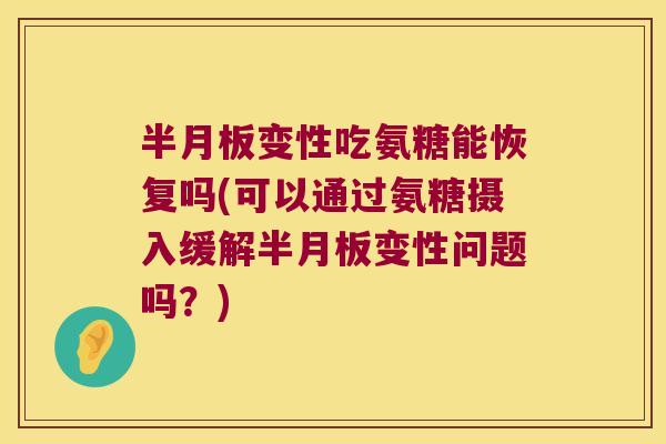 半月板变性吃氨糖能恢复吗(可以通过氨糖摄入缓解半月板变性问题吗?)